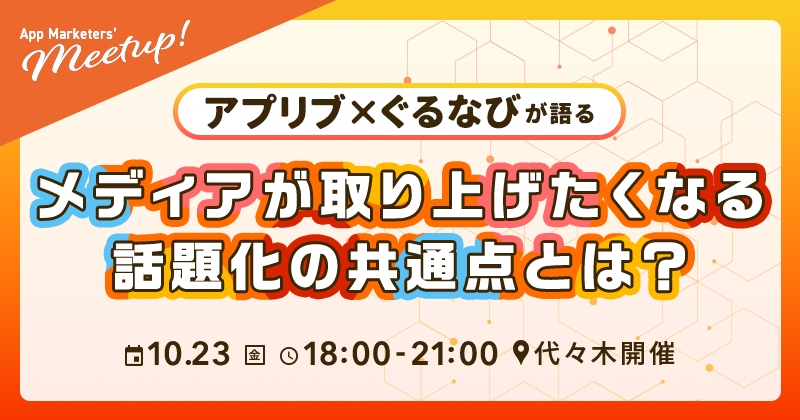 App Marketers' Meetup October 〜アプリブ x ぐるなびが語るメディアが取り上げたくなる話題化の共通点とは？〜