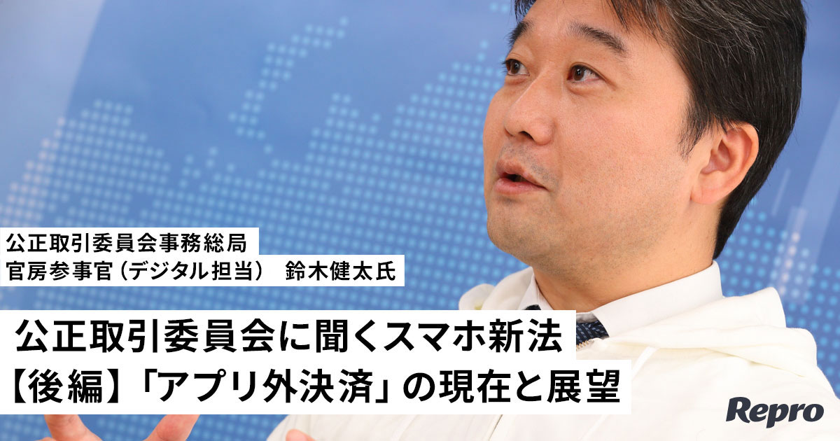 「アプリ外決済」の現在と展望、バランスの良い規制のあり方と取り組みの繊細さ【公正取引委員会に聞くスマホ新法・後編】