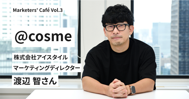 大切なのは「物事を俯瞰して広い視野で捉える。そして考え続ける」こと。【@cosme運営・アイスタイル渡辺智さん】