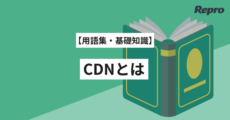 CDN（コンテンツデリバリーネットワーク）とは？仕組みとメリット・注意点をWebマーケター向けにわかりやすく・シンプルに解説