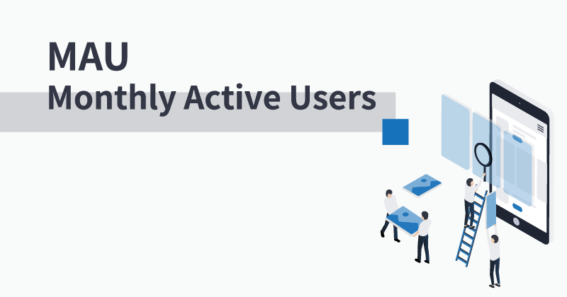 MAU（Monthly Active Users）とは？増やす方法、DAU・WAUとの違い、使い分けを事例付きで徹底解説