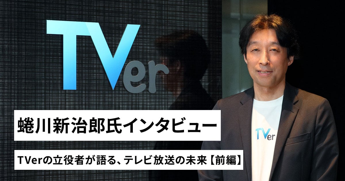 TVer（ティーバー）の立役者、蜷川新治郎氏が語るテレビ放送の未来（前編）