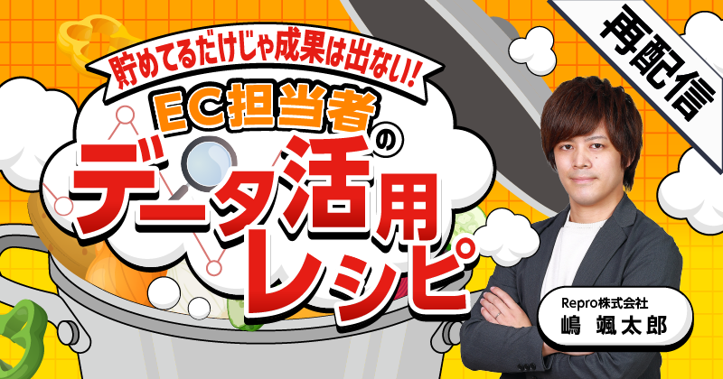 【再配信】貯めてるだけじゃ成果は出ない！EC担当者のデータ活用レシピ